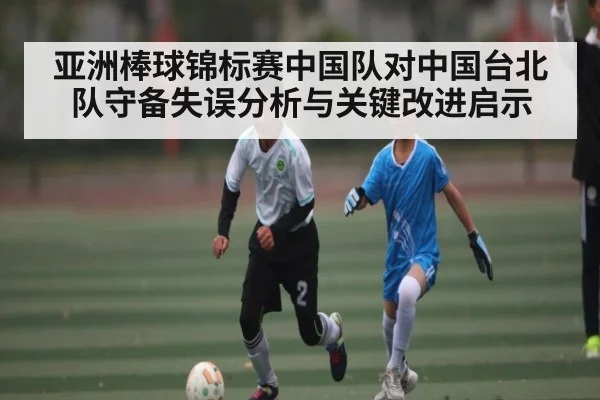 亚洲棒球锦标赛中国队对中国台北队守备失误分析与关键改进启示