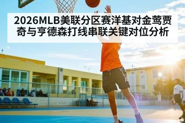 2026MLB美联分区赛洋基对金莺贾奇与亨德森打线串联关键对位分析